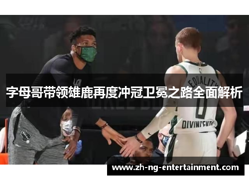 字母哥带领雄鹿再度冲冠卫冕之路全面解析