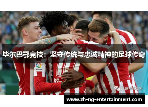 毕尔巴鄂竞技：坚守传统与忠诚精神的足球传奇