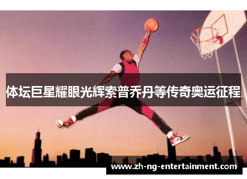 体坛巨星耀眼光辉索普乔丹等传奇奥运征程
