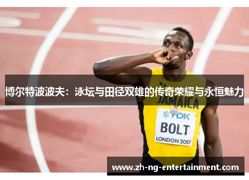 博尔特波波夫：泳坛与田径双雄的传奇荣耀与永恒魅力