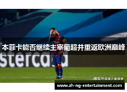本菲卡能否继续主宰葡超并重返欧洲巅峰